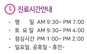 진료시간 : 평일 AM:09:30 ~ PM 07:00, 토요일 AM 09:30 ~ PM 04:00, 점심시간 PM 01:00 ~ 02:00